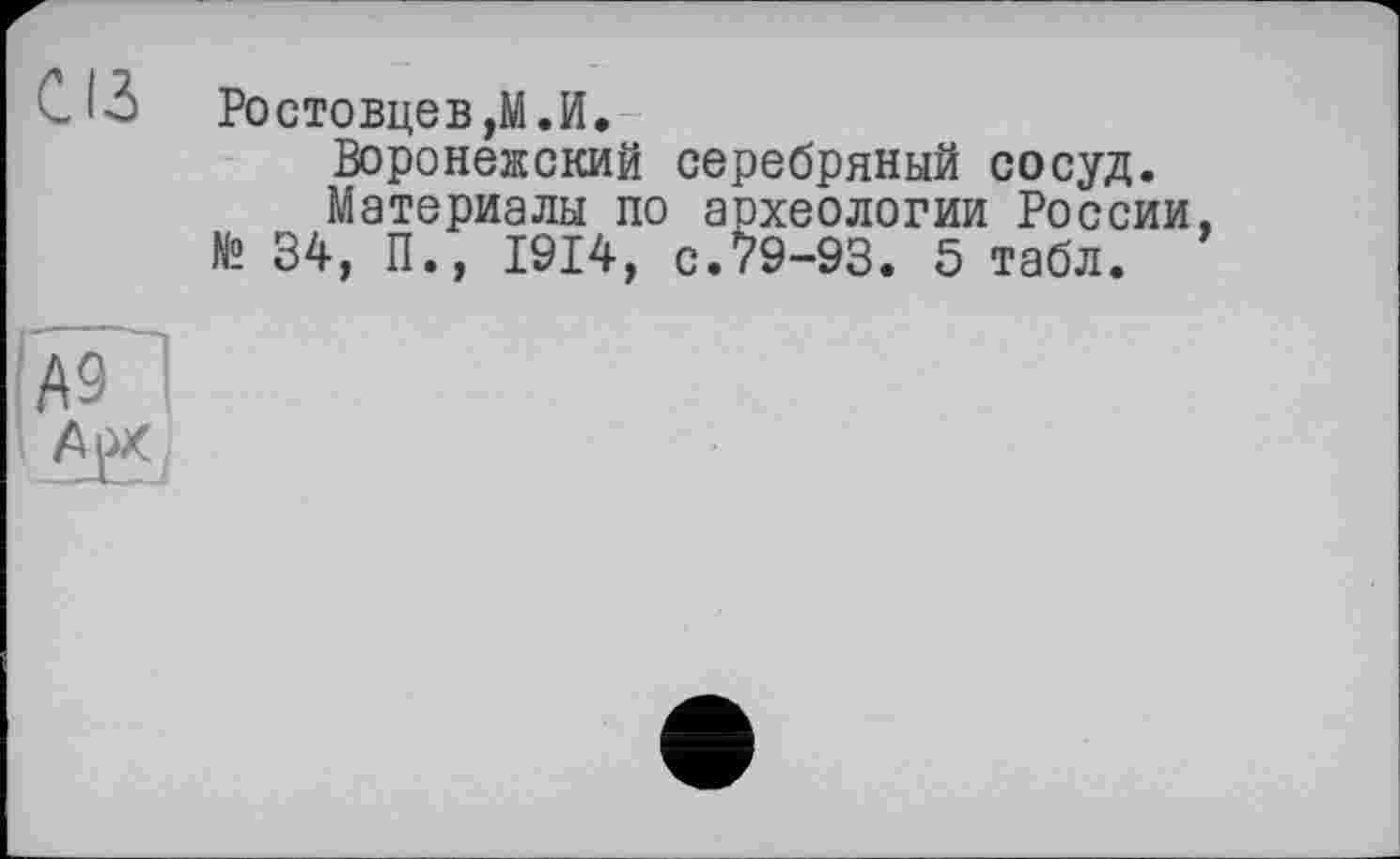 ﻿CIS
Ростовцеві. И.
Воронежский серебряный сосуд.
Материалы по археологии России № 34, П., 1914, с.79-93. 5 табл.